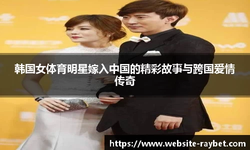 韩国女体育明星嫁入中国的精彩故事与跨国爱情传奇